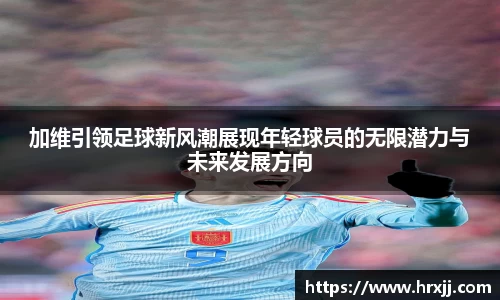 加维引领足球新风潮展现年轻球员的无限潜力与未来发展方向