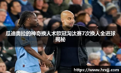瓜迪奥拉的神奇换人术欧冠淘汰赛7次换人全进球揭秘